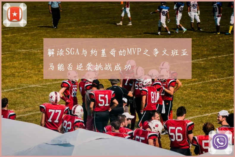 解读SGA与约基奇的MVP之争文班亚马能否逆袭挑战成功