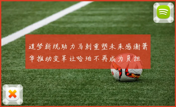 追梦新规助力马刺重塑未来感谢萧华推动变革让哈珀不再成为负担