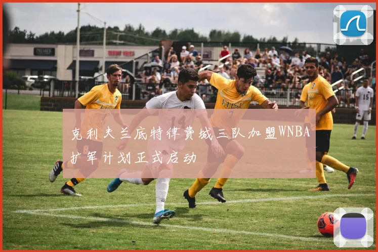 克利夫兰底特律费城三队加盟WNBA扩军计划正式启动