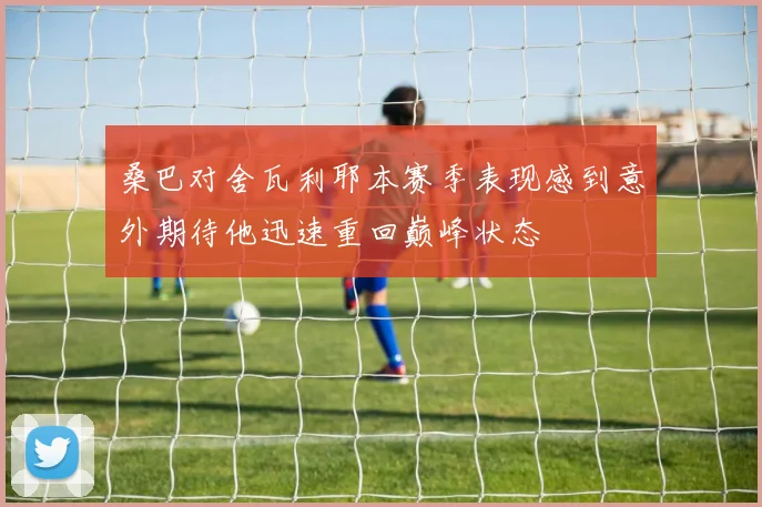 桑巴对舍瓦利耶本赛季表现感到意外期待他迅速重回巅峰状态
