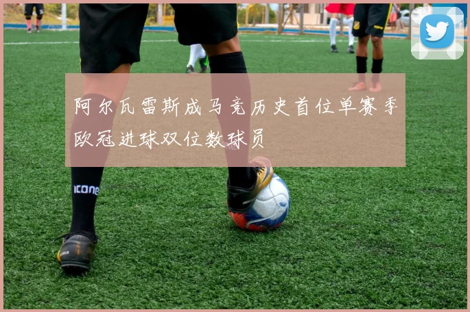 阿尔瓦雷斯成马竞历史首位单赛季欧冠进球双位数球员