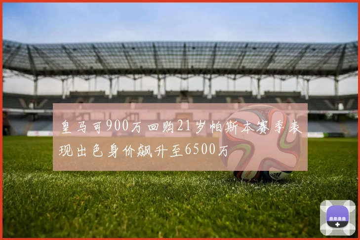 皇马可900万回购21岁帕斯本赛季表现出色身价飙升至6500万