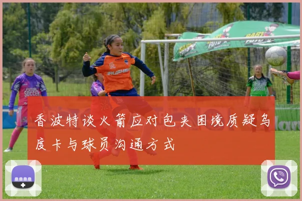 香波特谈火箭应对包夹困境质疑乌度卡与球员沟通方式