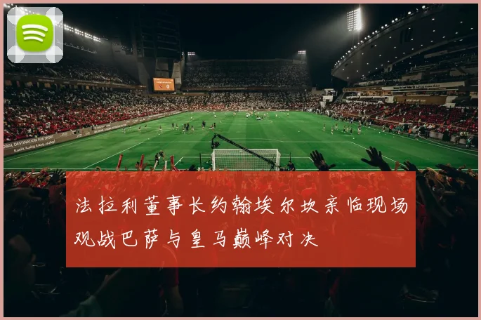 法拉利董事长约翰埃尔坎亲临现场观战巴萨与皇马巅峰对决