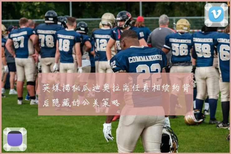 英媒揭秘瓜迪奥拉离任真相续约背后隐藏的公关策略