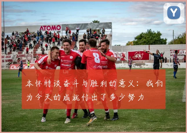 本怀特谈奋斗与胜利的意义:我们为今天的成就付出了多少努力