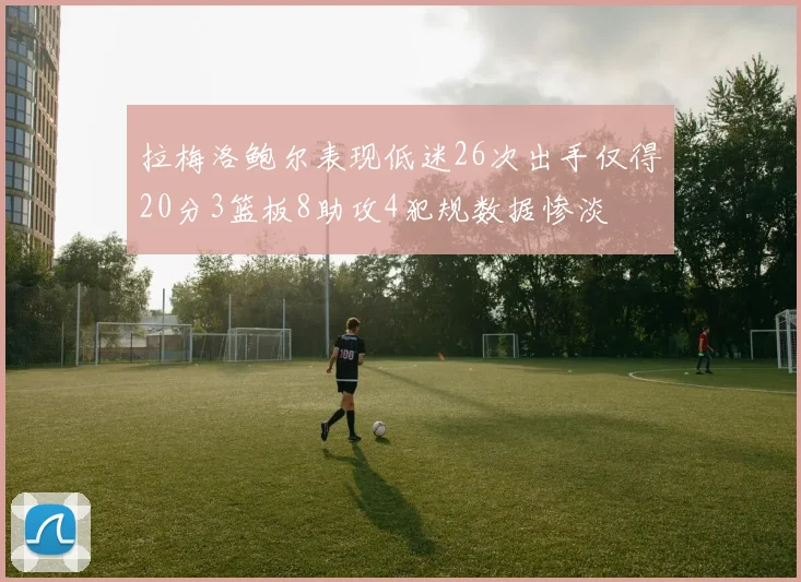 拉梅洛鲍尔表现低迷26次出手仅得20分3篮板8助攻4犯规数据惨淡