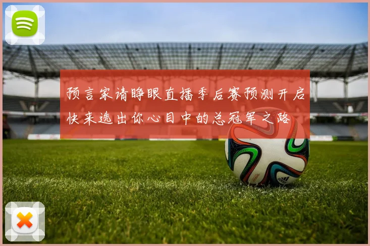 预言家请睁眼直播季后赛预测开启快来选出你心目中的总冠军之路
