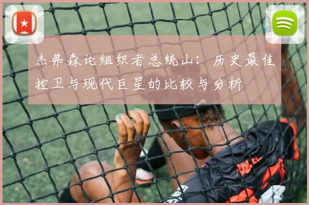 杰弗森论组织者总统山：历史最佳控卫与现代巨星的比较与分析