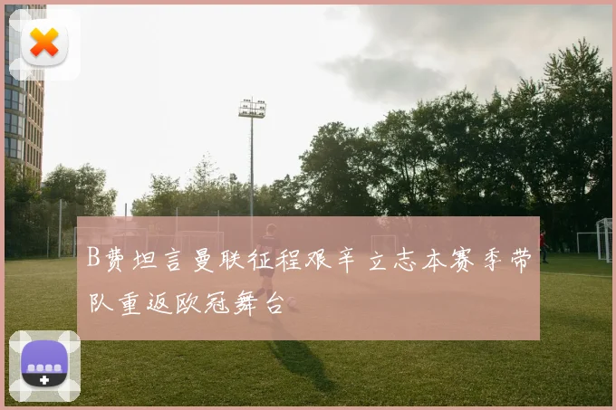 B费坦言曼联征程艰辛立志本赛季带队重返欧冠舞台